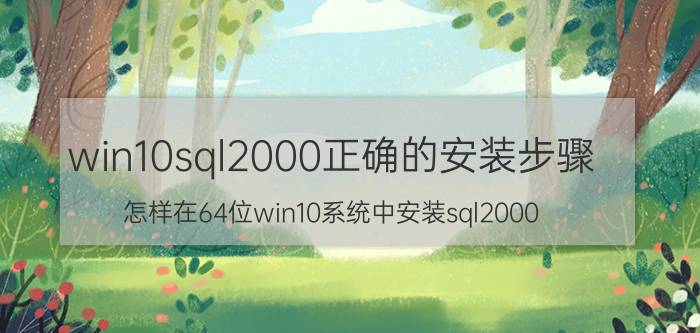 win10sql2000正确的安装步骤 怎样在64位win10系统中安装sql2000？